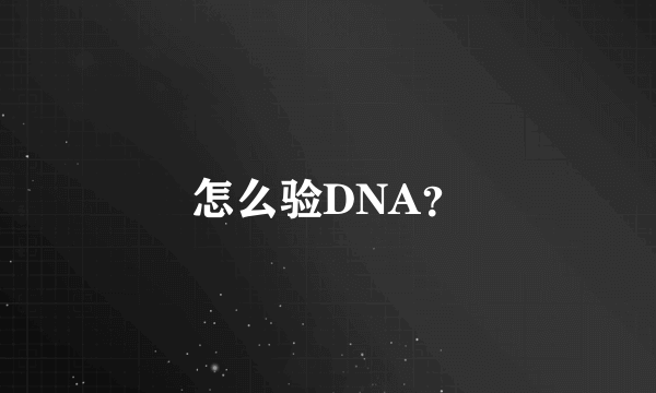 怎么验DNA？