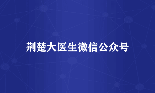 荆楚大医生微信公众号