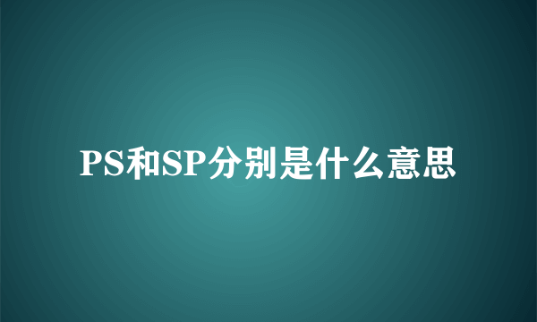 PS和SP分别是什么意思