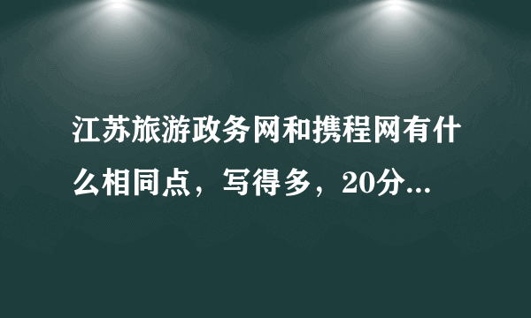 江苏旅游政务网和携程网有什么相同点，写得多，20分。我分不多，急求