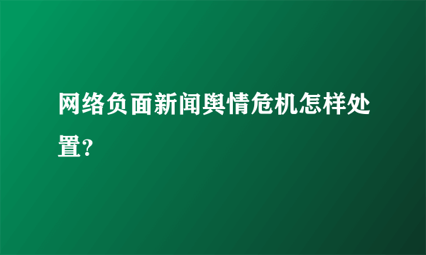 网络负面新闻舆情危机怎样处置？