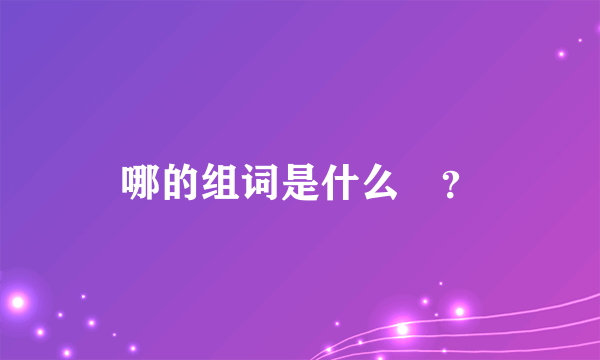 哪的组词是什么🤔？