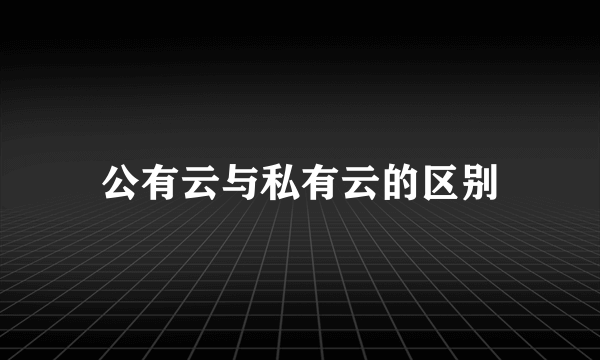 公有云与私有云的区别