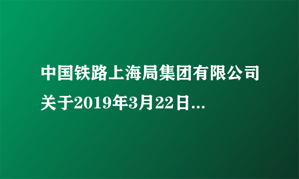 中国铁路上海局集团有限公司关于2019年3月22日-2019年3月25日增开部分动车组列车的公告