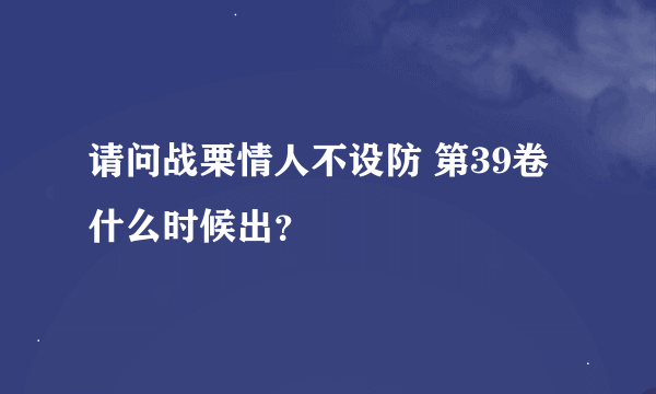 请问战栗情人不设防 第39卷什么时候出？