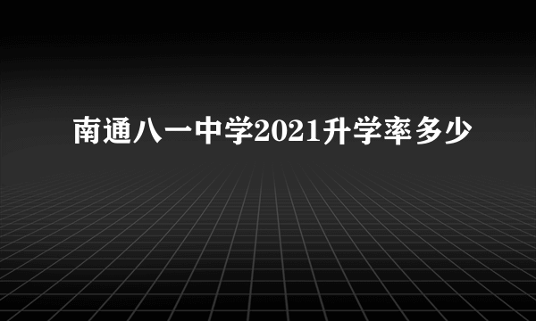 南通八一中学2021升学率多少