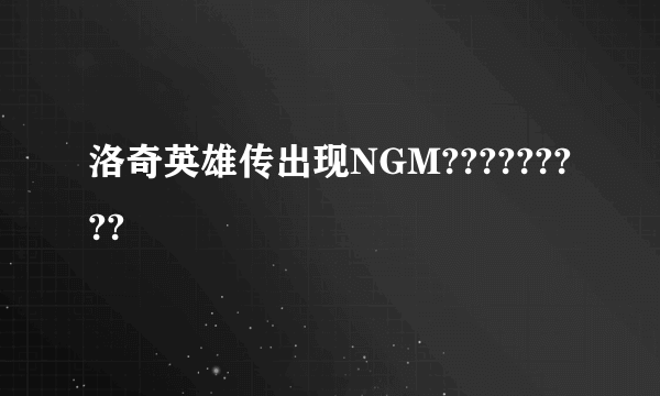 洛奇英雄传出现NGM?????????