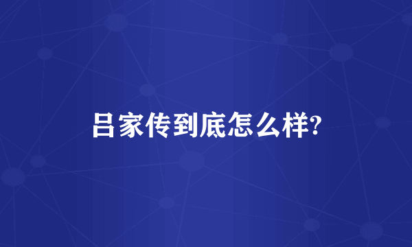 吕家传到底怎么样?