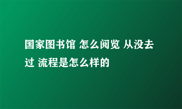 国家图书馆 怎么阅览 从没去过 流程是怎么样的