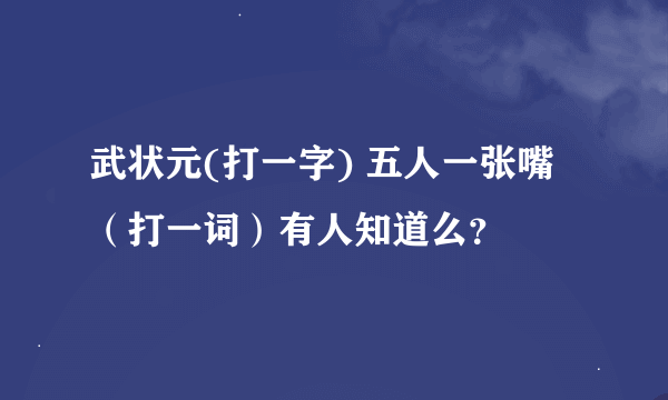 武状元(打一字) 五人一张嘴（打一词）有人知道么？