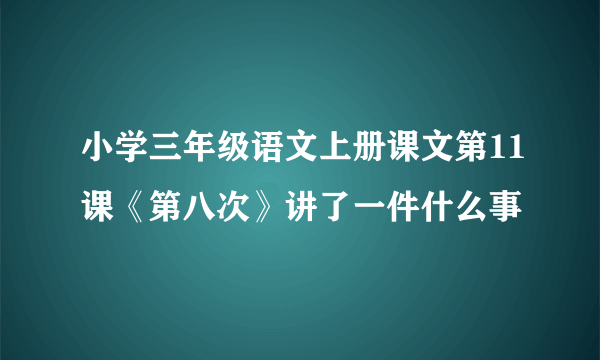 小学三年级语文上册课文第11课《第八次》讲了一件什么事