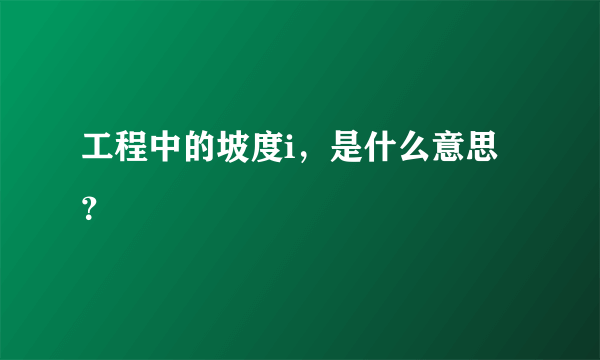 工程中的坡度i，是什么意思？