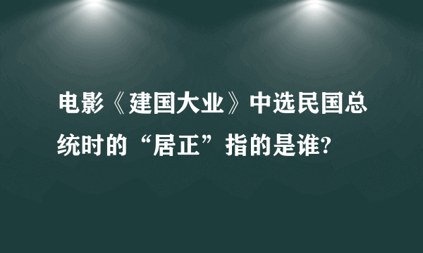 电影《建国大业》中选民国总统时的“居正”指的是谁?