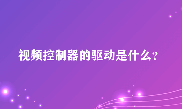 视频控制器的驱动是什么？