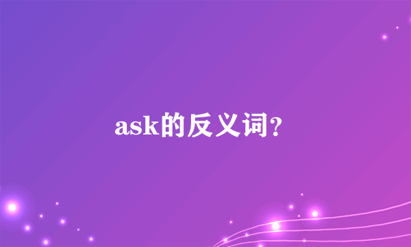 ask的反义词？