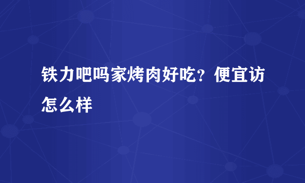 铁力吧吗家烤肉好吃？便宜访怎么样