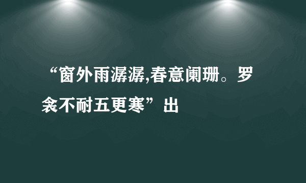 “窗外雨潺潺,春意阑珊。罗衾不耐五更寒”出