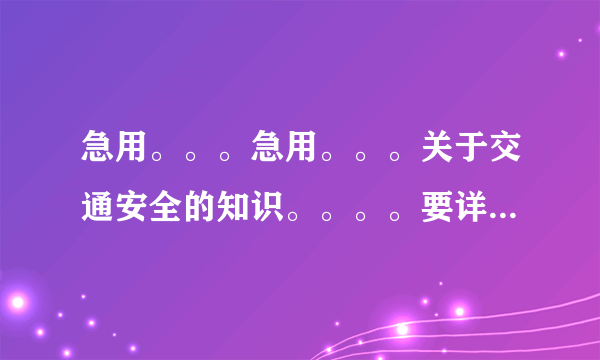 急用。。。急用。。。关于交通安全的知识。。。。要详细点。。快kkkkkkkkk```````