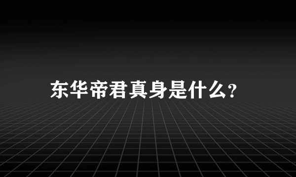 东华帝君真身是什么？