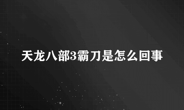 天龙八部3霸刀是怎么回事