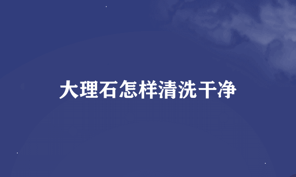 大理石怎样清洗干净