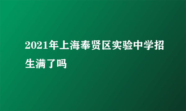 2021年上海奉贤区实验中学招生满了吗