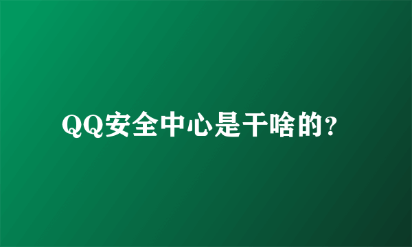 QQ安全中心是干啥的？