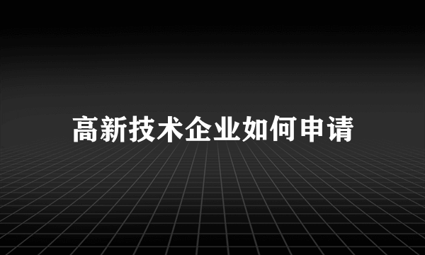 高新技术企业如何申请