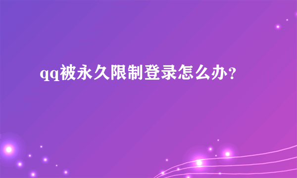 qq被永久限制登录怎么办？