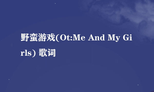 野蛮游戏(Ot:Me And My Girls) 歌词