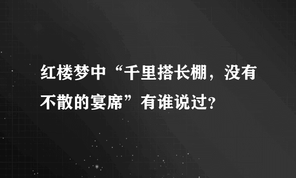 红楼梦中“千里搭长棚，没有不散的宴席”有谁说过？