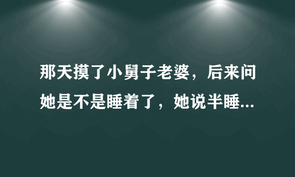 那天摸了小舅子老婆，后来问她是不是睡着了，她说半睡半醒，想和她继续发展她却说做朋友。她到底什么意思