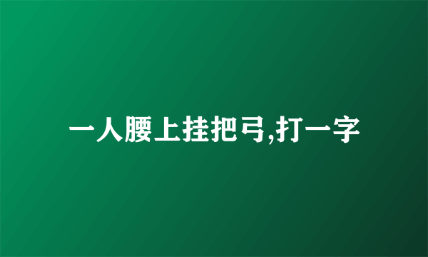 一人腰上挂把弓,打一字