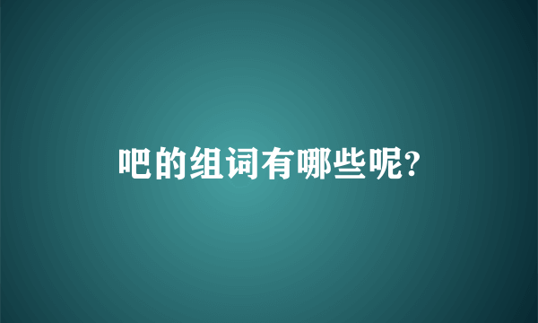 吧的组词有哪些呢?