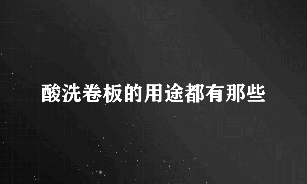 酸洗卷板的用途都有那些