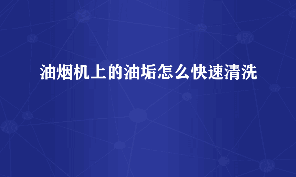 油烟机上的油垢怎么快速清洗