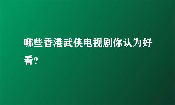 哪些香港武侠电视剧你认为好看？