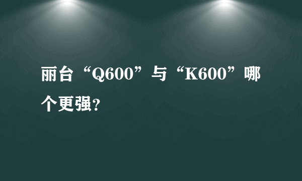 丽台“Q600”与“K600”哪个更强？