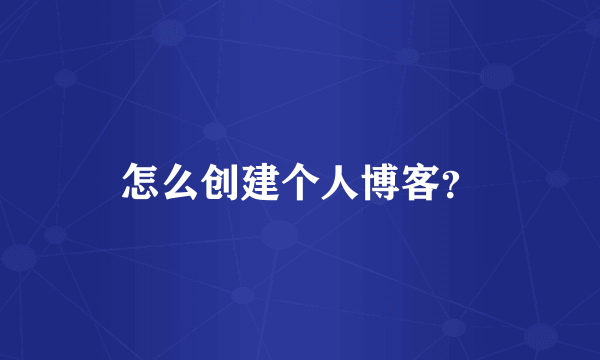 怎么创建个人博客？