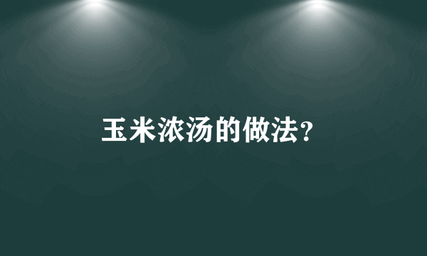 玉米浓汤的做法？