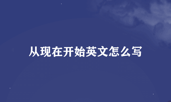 从现在开始英文怎么写