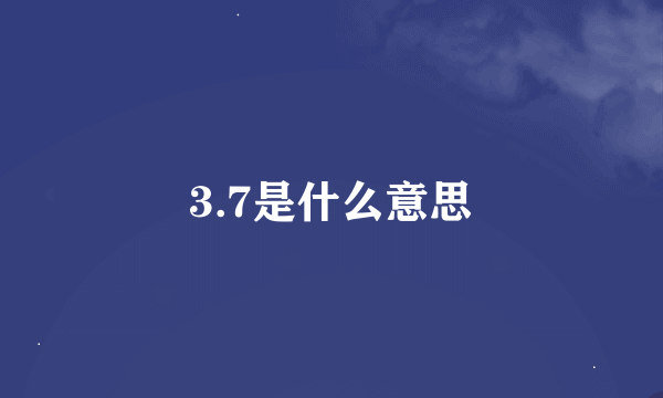 3.7是什么意思