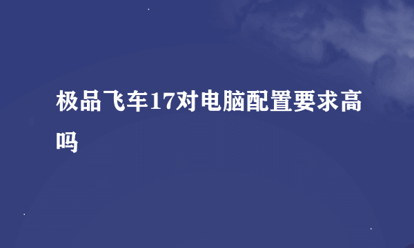 极品飞车17对电脑配置要求高吗