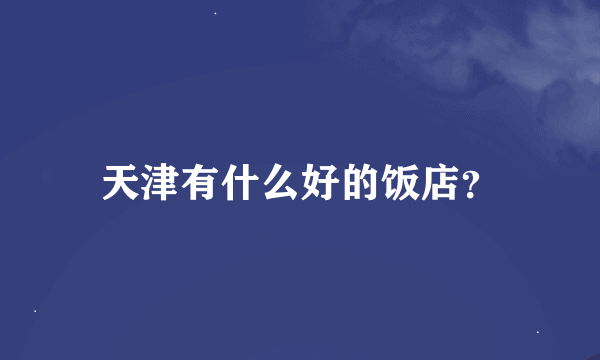 天津有什么好的饭店？