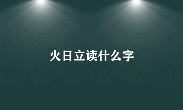 火日立读什么字