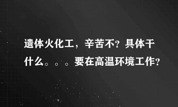 遗体火化工，辛苦不？具体干什么。。。要在高温环境工作？