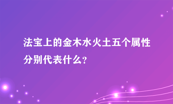 法宝上的金木水火土五个属性分别代表什么？