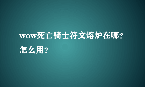 wow死亡骑士符文熔炉在哪？怎么用？