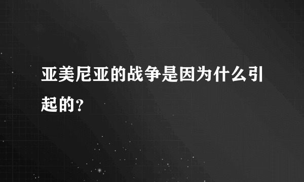 亚美尼亚的战争是因为什么引起的？