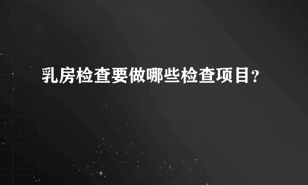 乳房检查要做哪些检查项目？